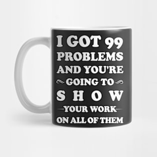 I've Got 99 Problems And You're Going To Show Your Work On All Of Them Mug